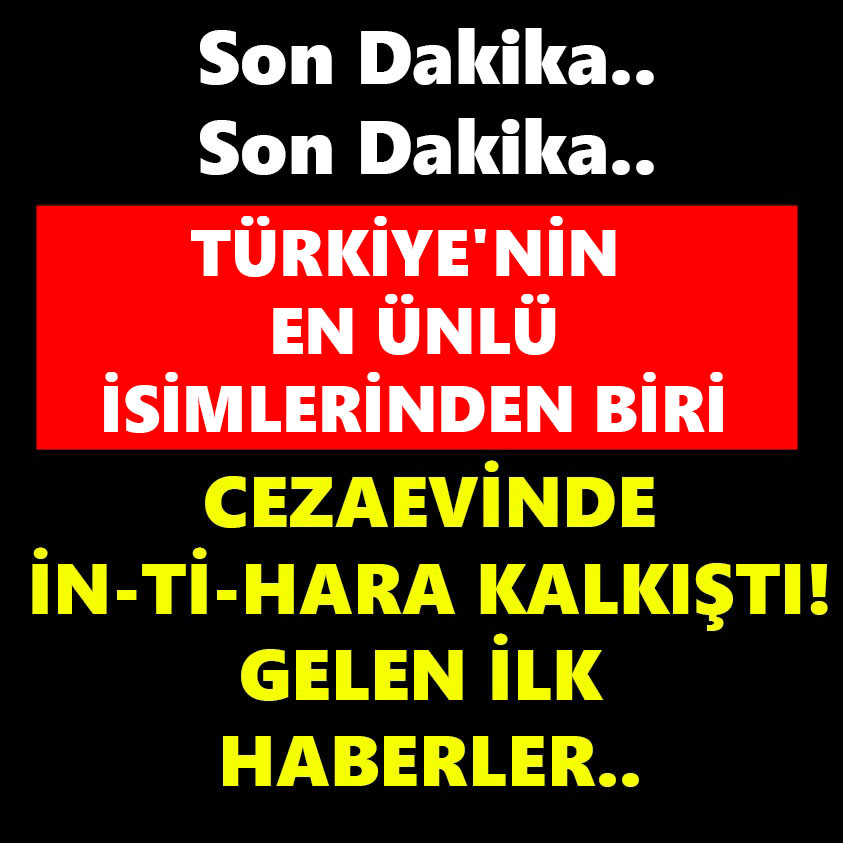 SON DAKİKA.. CEZAEVİNDE İN-Tİ-HARA KALKIŞTI! GELEN İLK HABERLER..