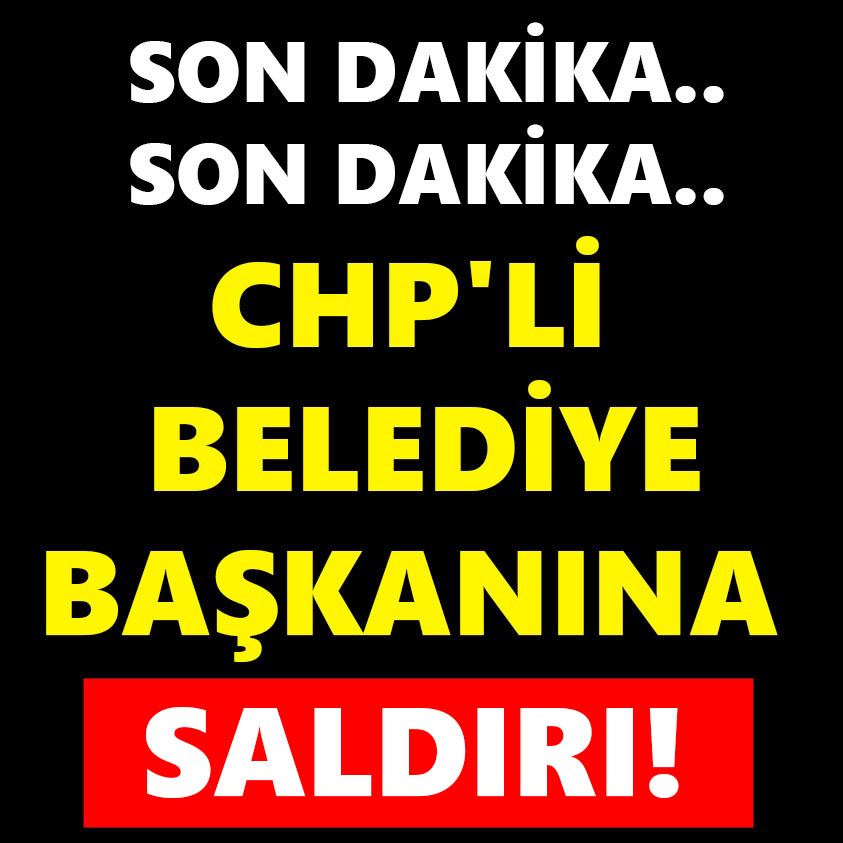 SON DAKİKA.. CHP'Lİ BELEDİYE BAŞKANINA SALDIRI!