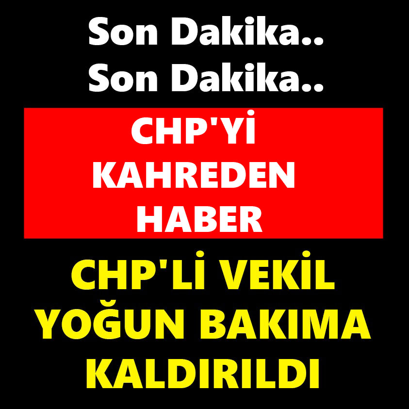 SON DAKİKA.. CHP'Lİ VEKİL TOĞUN BAKIMA KALDIRILDI