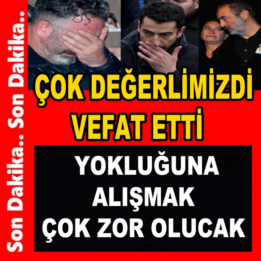 SON DAKİKA.. ÇOK DEĞERLİMİZDİ VEFAT ETTİ