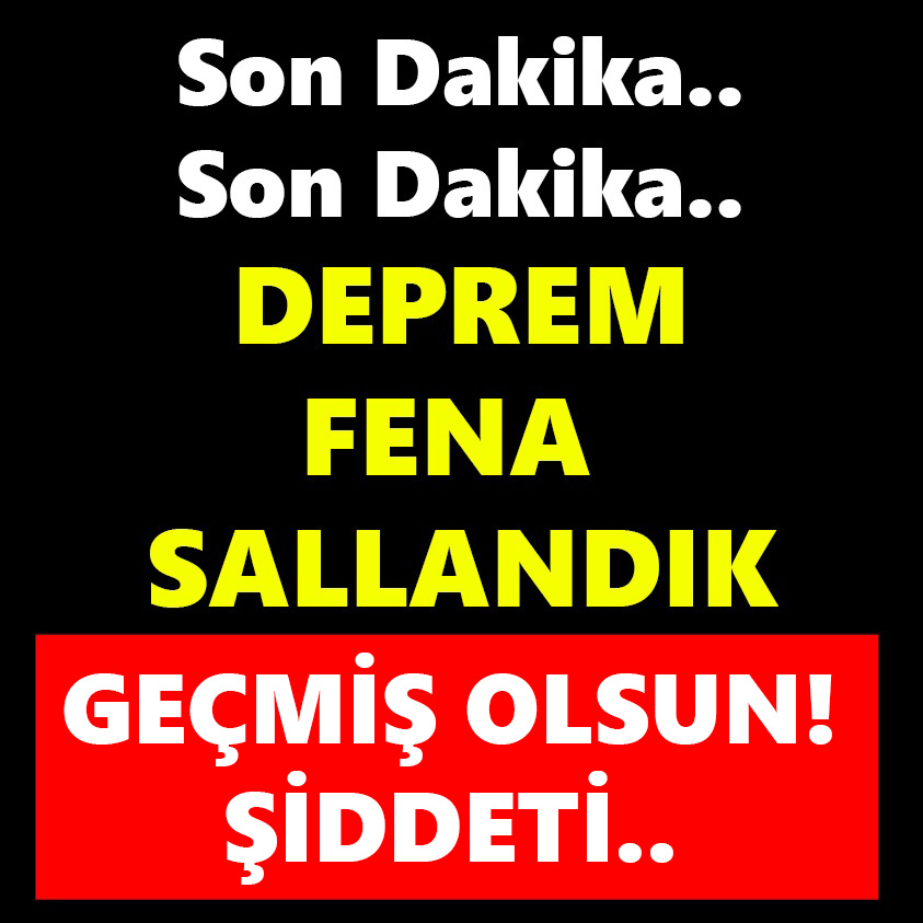 SON DAKİKA.. DEPREM FENA SALLANDIK GEÇMİŞ OLSUN ŞİDDETİ..