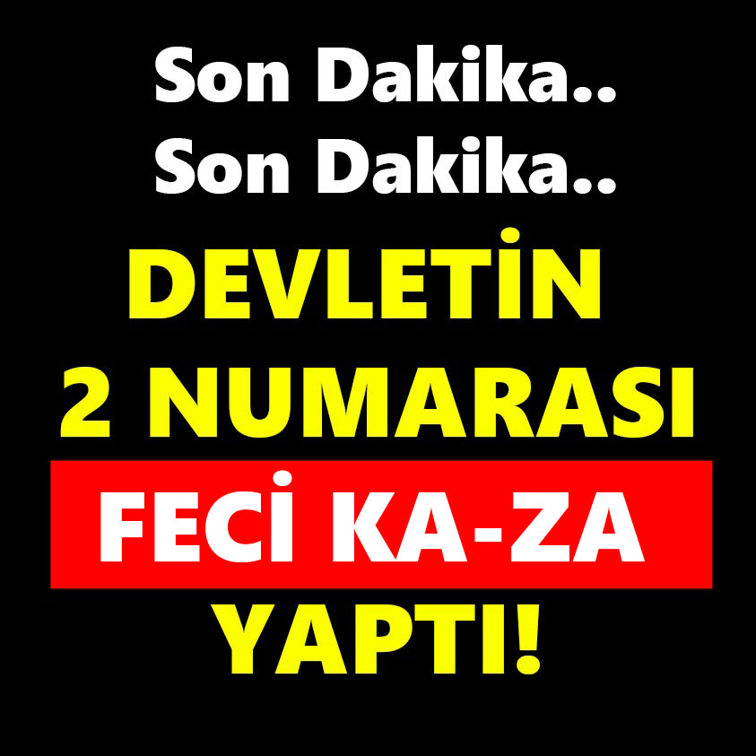 SON DAKİKA.. DEVLETİN 2 NUMARASI FECİ KA-ZA YAPTI!