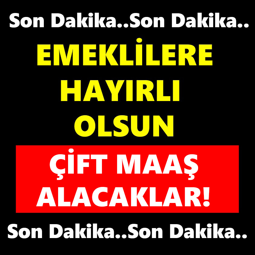 SON DAKİKA..EMEKLİLERE HAYIRLI OLSUN ÇİFT MAAŞ ALACAKLAR!