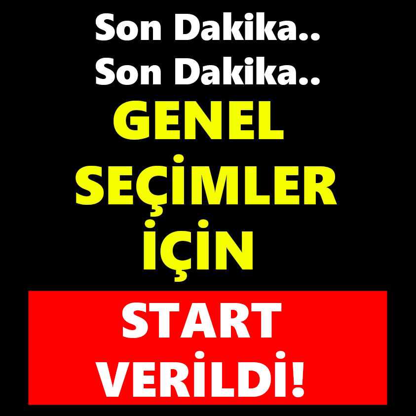 SON DAKİKA.. GENEL SEÇİMLER İÇİN START VERİLDİ