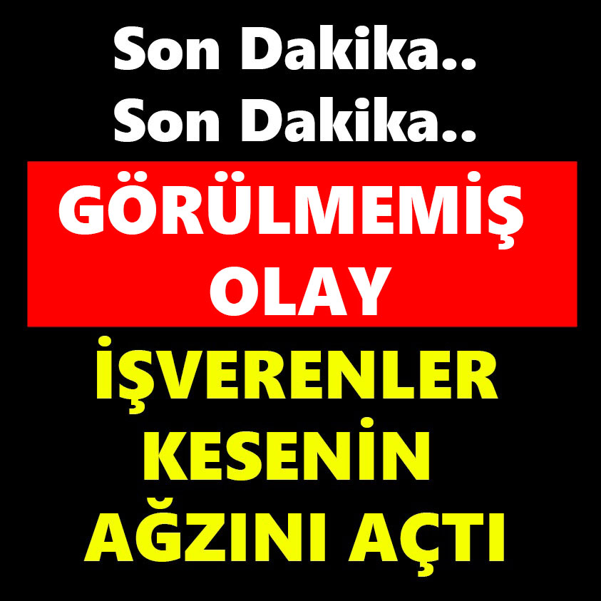 SON DAKİKA..GÖRÜLMEMİŞ OLAY İŞVERENLER KESENİN AĞZINI AÇTI