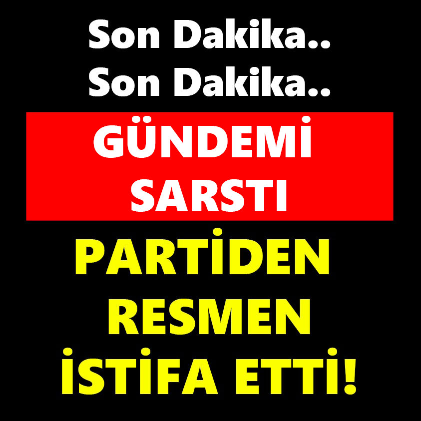 SON DAKİKA.. GÜNDEMİ SARTSTI PARTİDEN RESMEN İSTİFA ETTİ