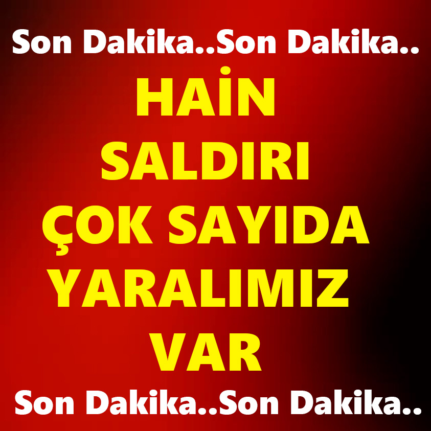 SON DAKİKA.. HAİN SALDIRI ÇOK SAYIDA YARALIMIZ VAR