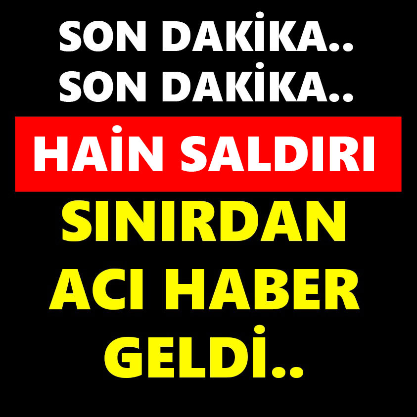 SON DAKİKA.. HAİN SALDIRI SINIRDAN ACI HABER GELDİ