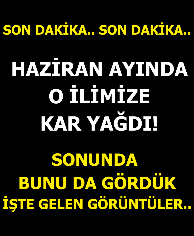 SON DAKİKA.. HAZİRAN AYINDA O İLİMİZE KAR YAĞDI