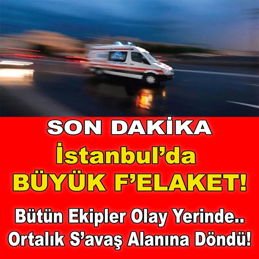 SON DAKİKA.. İSTANBUL'DA BÜYÜK FELAKET