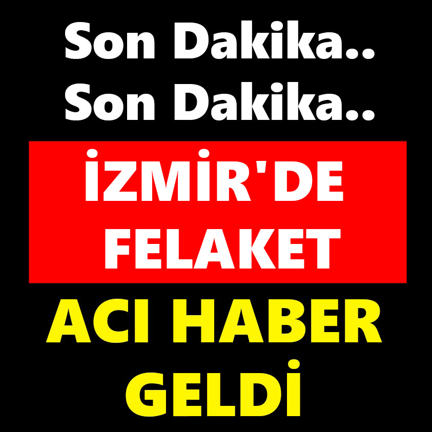 SON DAKİKA.. İZMİR'DE FELAKET ACI HABER GELDİ