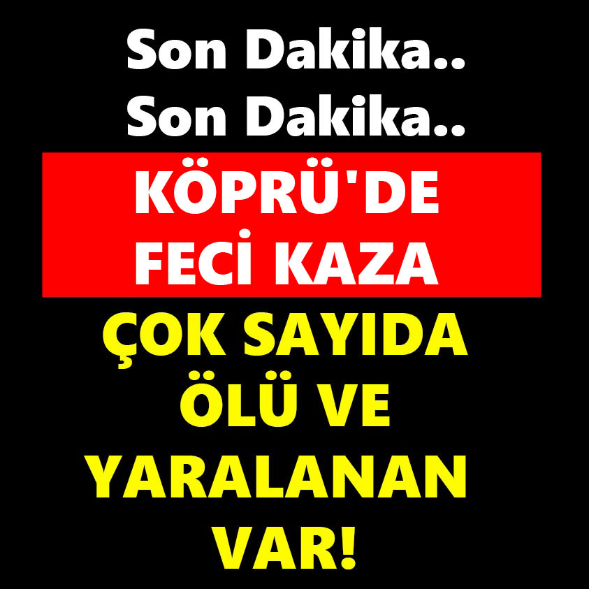 SON DAKİKA.. KÖPRÜ'DE FECİ KAZA ÇOK SAYIDA ÖLÜ VE YARALANAN VAR!