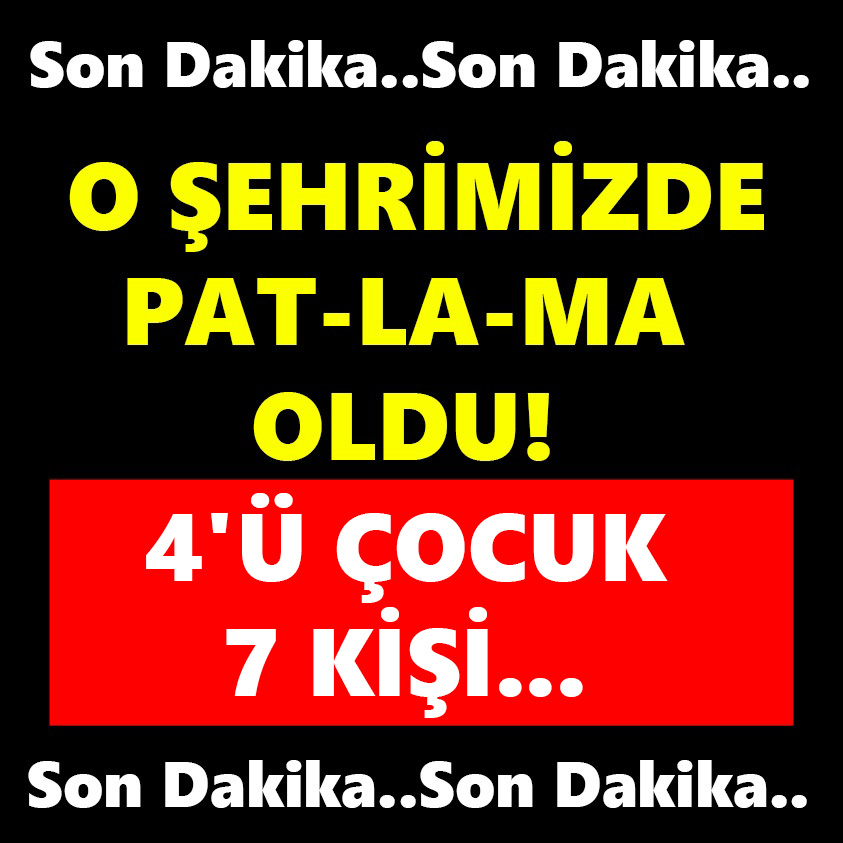 SON DAKİKA..O ŞEHRİMİZDE PAT-LA-MA OLDU 