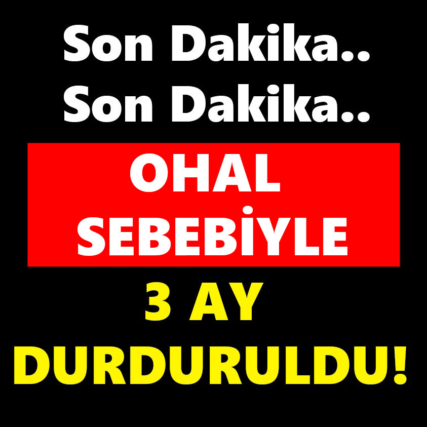 SON DAKİKA.. OHAL SEBEBİYLE 3 AY DURDURULDU