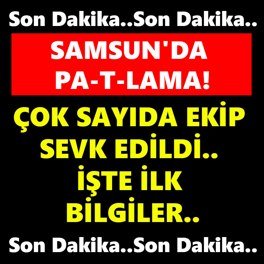 SON DAKİKA.. SAMSUN'DA PA-T-LAMA! ÇOK SAYIDA EKİP SEVK EDİLDİ.. İŞTE İLK BİLGİLER..