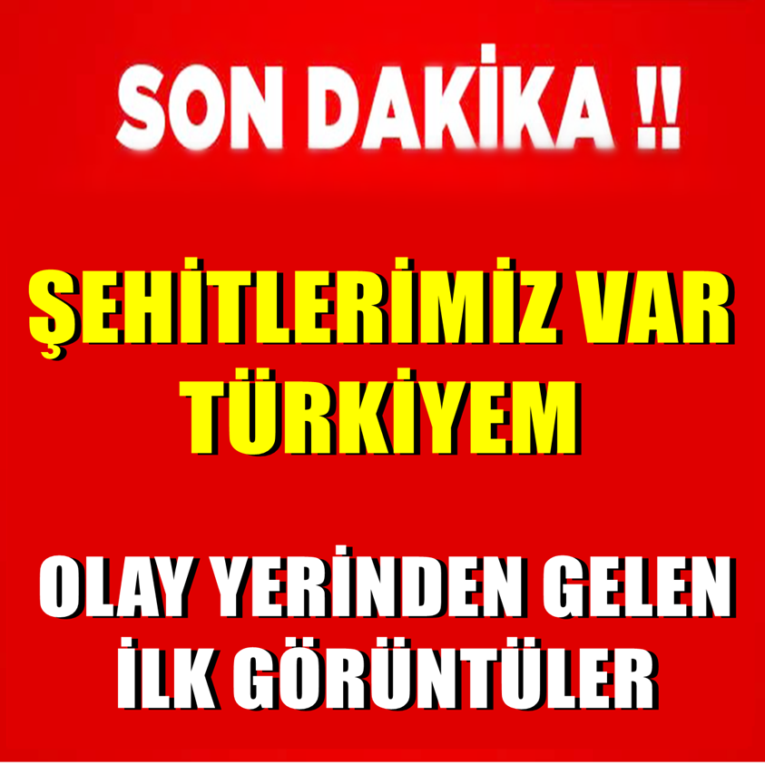 SON DAKİKA.. ŞEHİTLERİMİZ VAR TÜRKİYEM OLAY YERİNDEN İLK GÖRÜNTÜLER