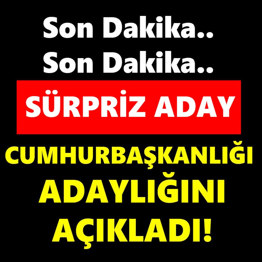 SON DAKİKA.. SÜRPRİZ ADAY CUMHURBAŞKANLIĞI ADAYLIĞINI AÇIKLADI