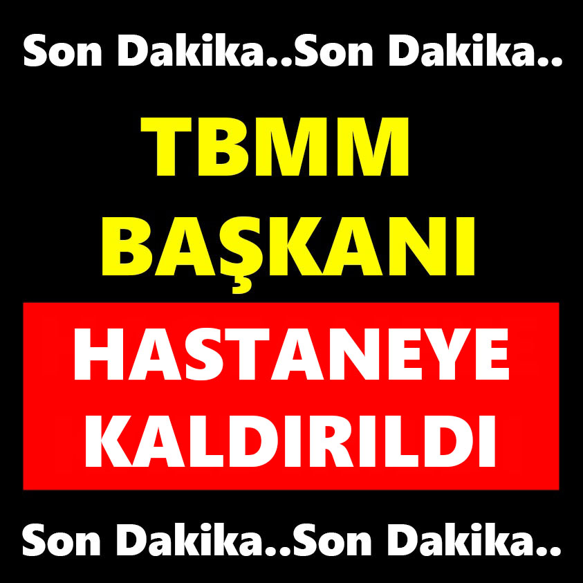 SON DAKİKA..TBMM BAŞKANI HASTANEYE KALDIRILDI