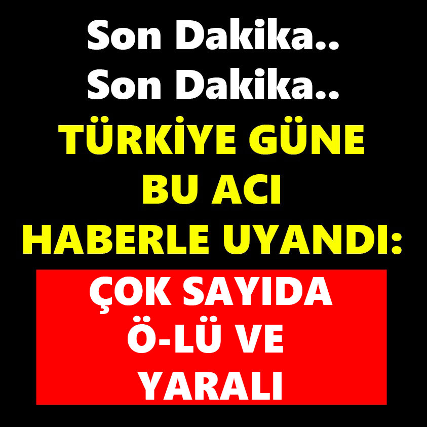 SON DAKİKA.. TÜRKİYE GÜNE BU ACI HABERLE UYANDI