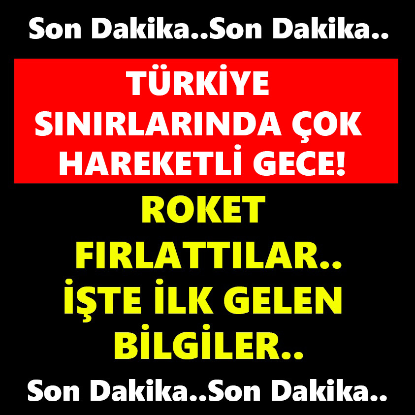 SON DAKİKA..TÜRKİYE SINIRINDA ÇOK HAREKETLİ GECE!