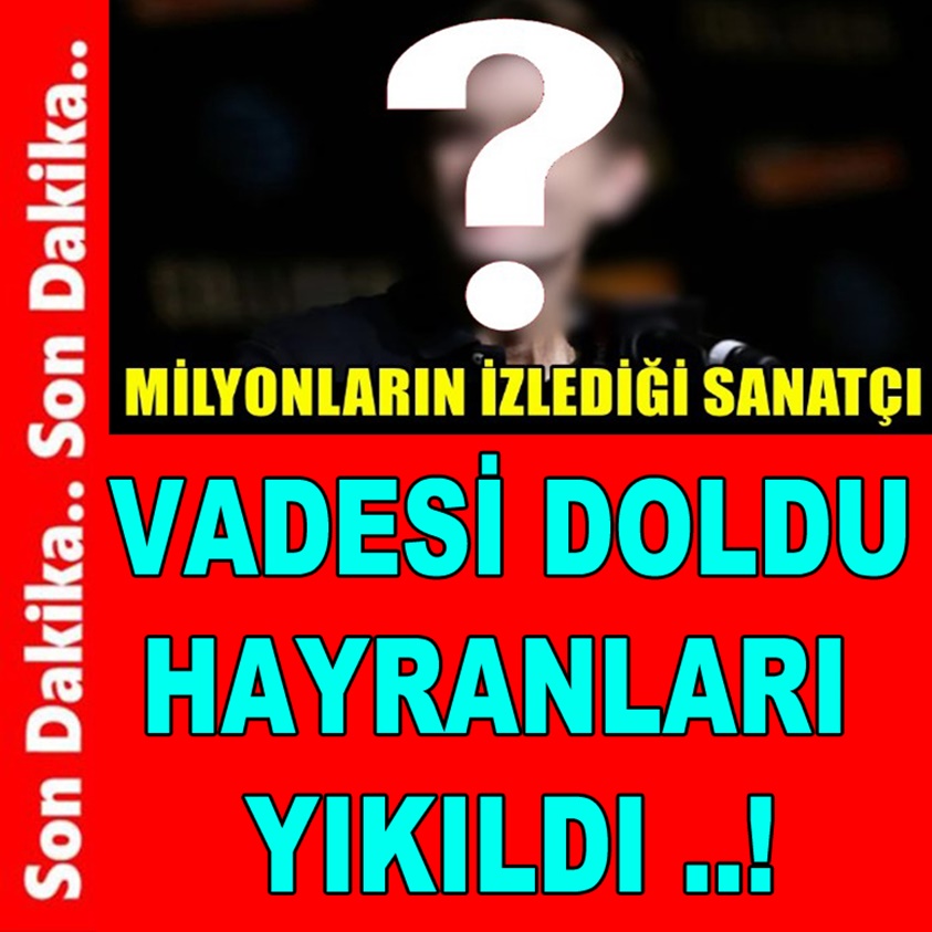 SON DAKİKA..VADESİ DOLDU HAYRANLARI YIKILDI