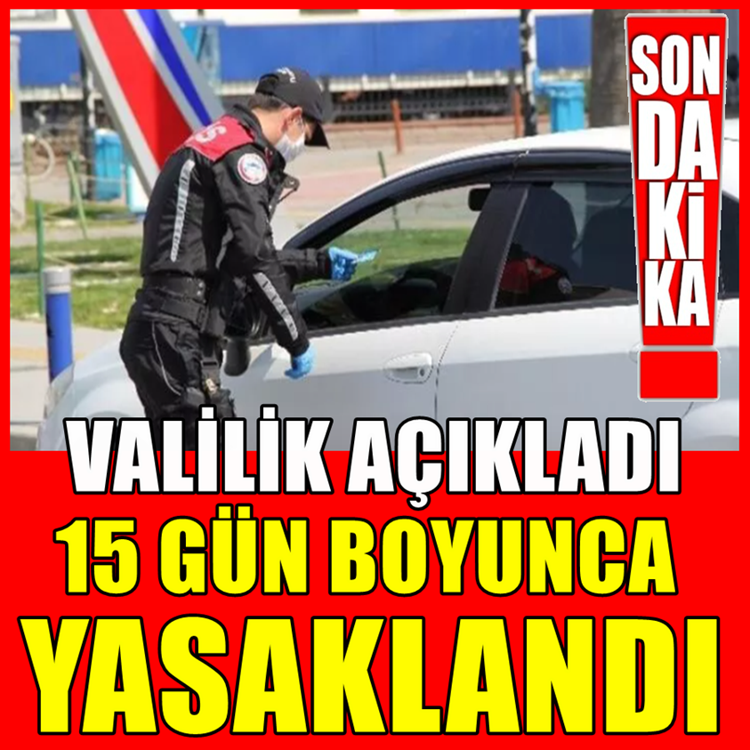 SON DAKİKA..VALİLİK AÇIKLADI 15 GÜN BOYUNCA YASAKLANDI