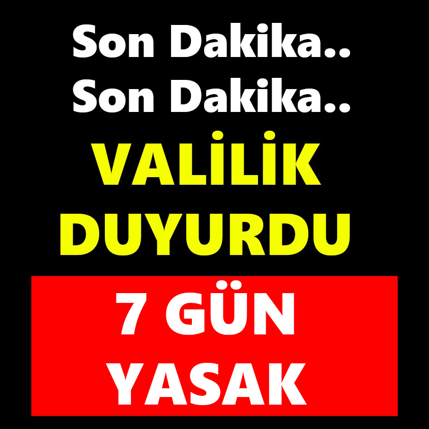 SON DAKİKA.. VALİLİK DUYURDU 7 GÜN YASAK