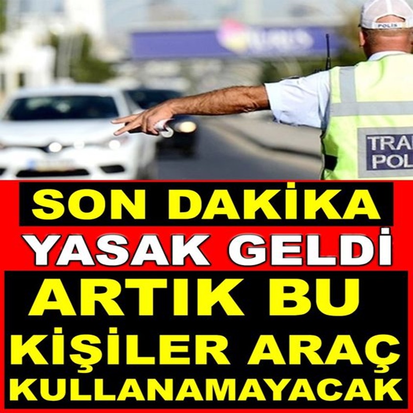 SON DAKİKA..YASAK GELDİ ARTIK BU KİŞİLER ARAÇ KULLANAMAYACAK!