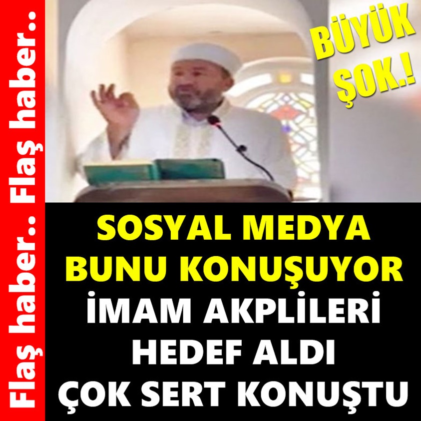 SOSYAL MEDYA BUNU KONUŞUYOR İMAM AKPLİLERİ HEDEF ALDI ÇOK SERT KONUŞTU