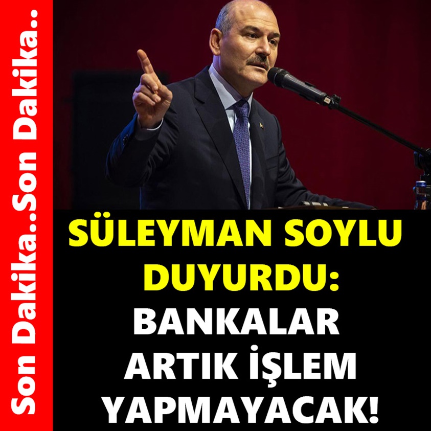 SÜLEYMAN SOYLU DUYURDU BANKALAR ARTIK İŞLEM YAPAMACAK!