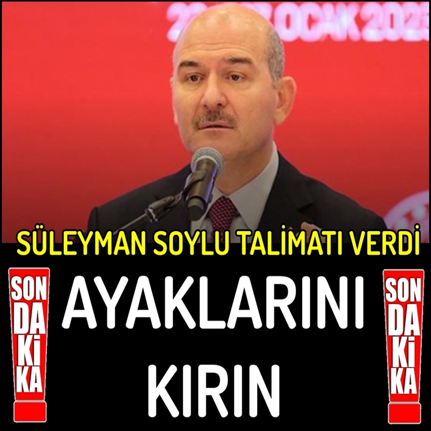 SÜLEYMAN SOYLU TALİMATI VERDİ AYAKLARINI KIRIN