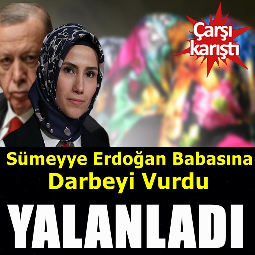 SÜMEYYE ERDOĞAN BABASINA DARBEYİ VURDU 