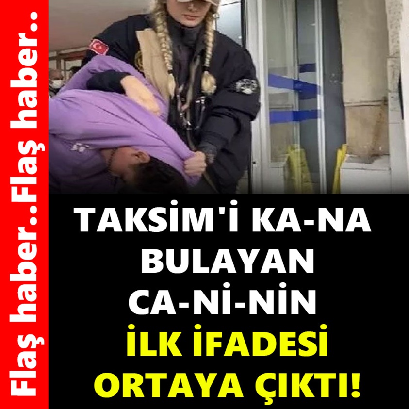 TAKSİM'İ KA-NA BULAYAN CA-Nİ-NİN İLK İFADESİ ORTAYA ÇIKTI!