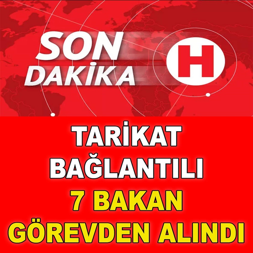 TARİKAT BAĞLANTILI 7 BAKAN GÖREVDEN ALINDI