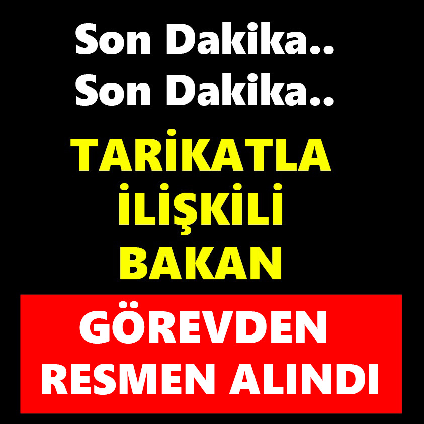 TARİKATLA İLİŞKİLİ BAKAN GÖREVDEN RESMEN ALINDI!