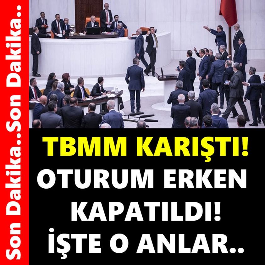 TBMM KARIŞTI OTURUM ERKEN KAPATILDI İŞTE O ANLAR