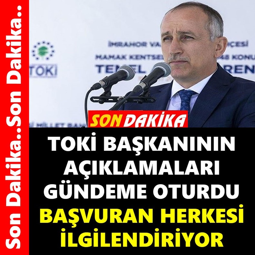 TOKİ BAŞKANININ AÇIKLAMALARI GÜNDEME OTURDU!