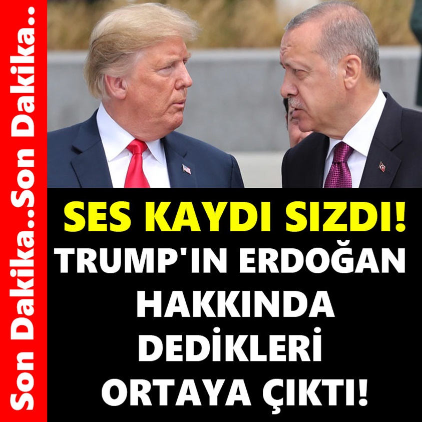 TRUMP'IN ERDOĞAN HAKKINDA DEDİKLERİ ORTAYA ÇIKTI!