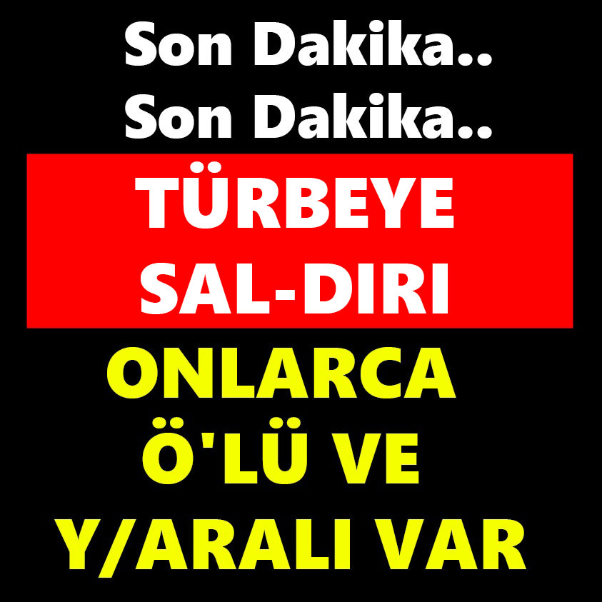 TÜRBEYE SALDIRI ONLARCA ÖLÜ VE YARALI VAR