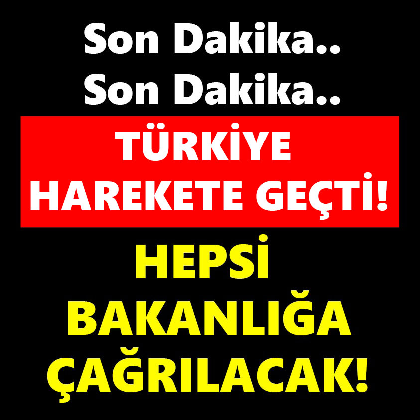 TÜRKİYE HAREKETE GEÇTİ HEPSİ BAKANLIĞA ÇAĞRILACAK