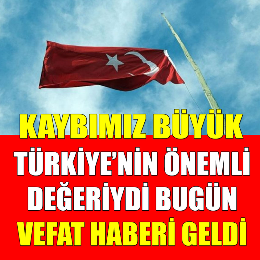 TÜRKİYE'NİN ÖNEMLİ DEĞERİYDİ BUGÜN VEFAT HABERİ GELDİ!