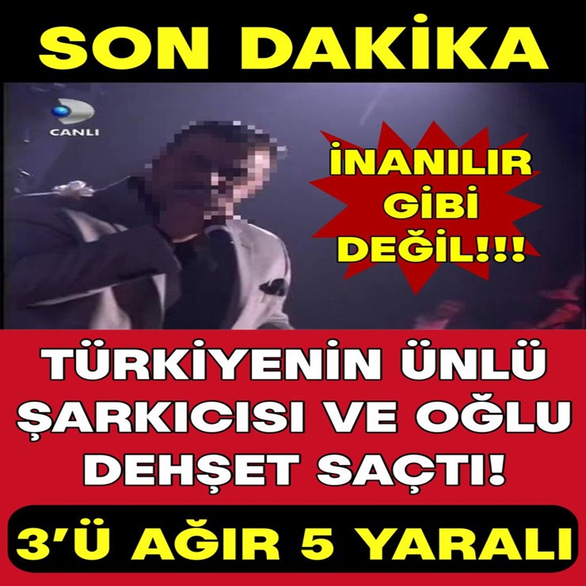 TÜRKİYE'NİN ÜNLÜ ŞARKICI VE OĞLU DEHŞET SAÇTI!