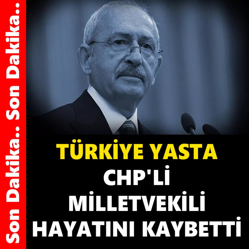 TÜRKİYE YASTA CHP'Lİ MİLLETVEKİLİ HAYATINI KAYBETTİ