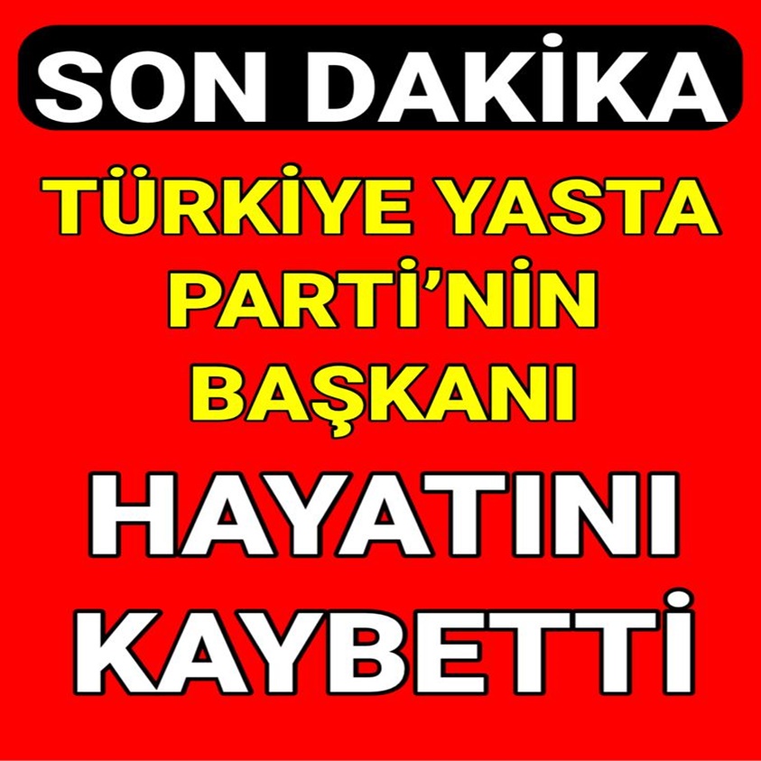 TÜRKİYE YASTA PARTİ'NİN BAŞKANI HAYATINI KAYBETTİ