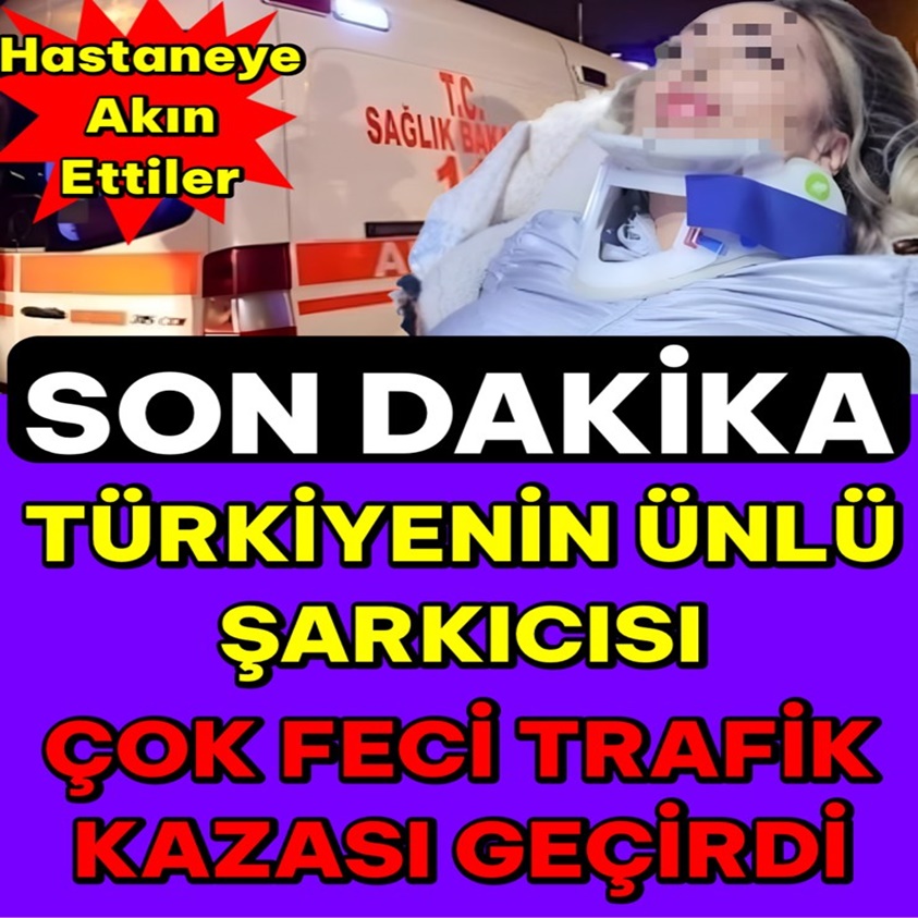 TÜRKİYENİN ÜNLÜ ŞARKICI ÇOK FECİ TRAFİK KAZASI GEÇİRDİ!