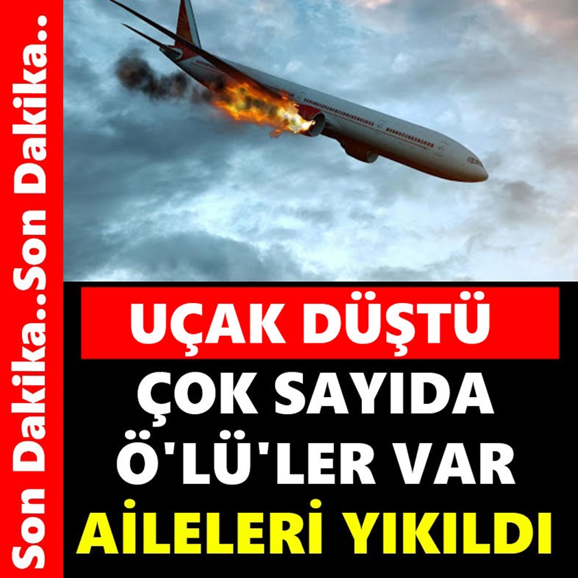 UÇAK DÜŞTÜ ÇOK SAYIDA Ö'LÜ'LER VAR AİLELERİ YIKILDI