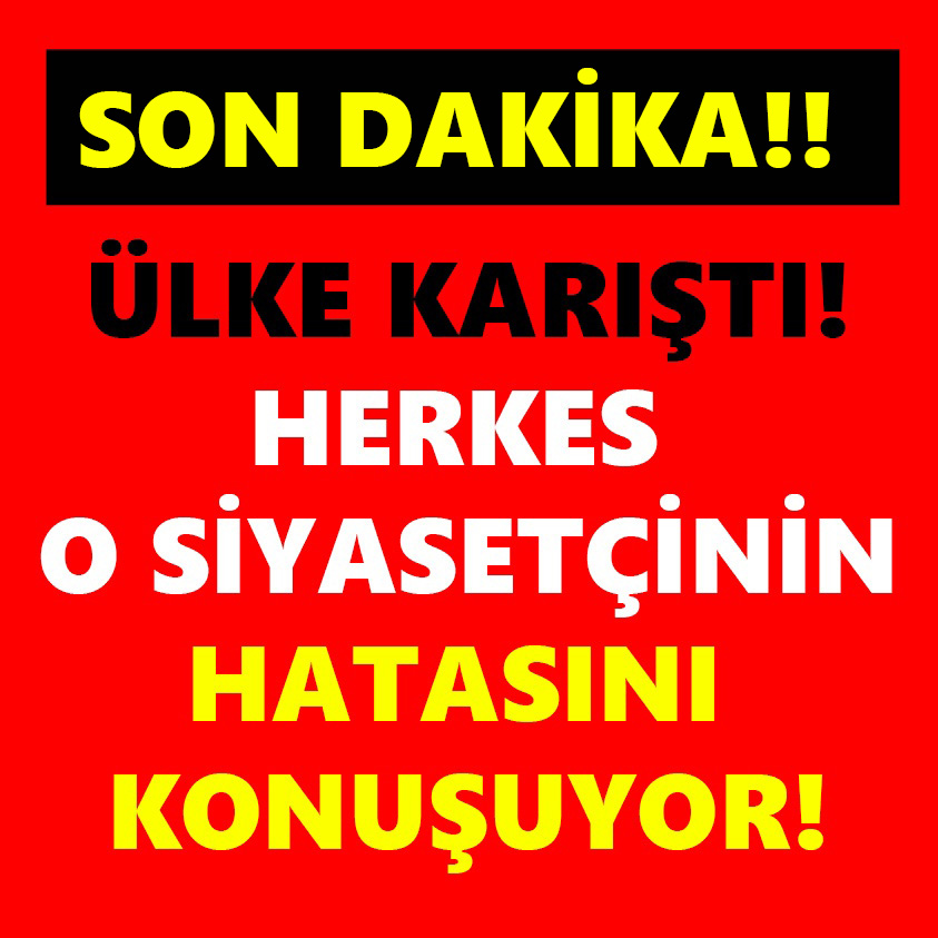 ÜLKE KARIŞTI HERKES O SİYASETÇİNİN HATASINI KONUŞUYOR