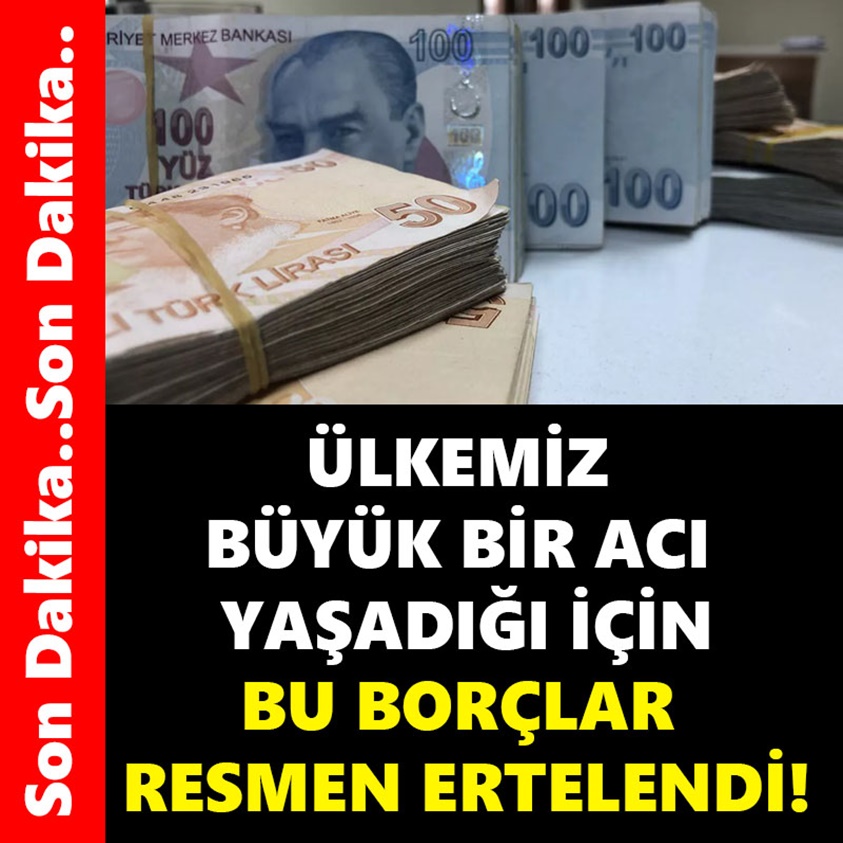 ÜLKEMİZ BÜYÜK BİR ACI YAŞADIĞI İÇİN BU BORÇLAR RESMEN ERTELENDİ