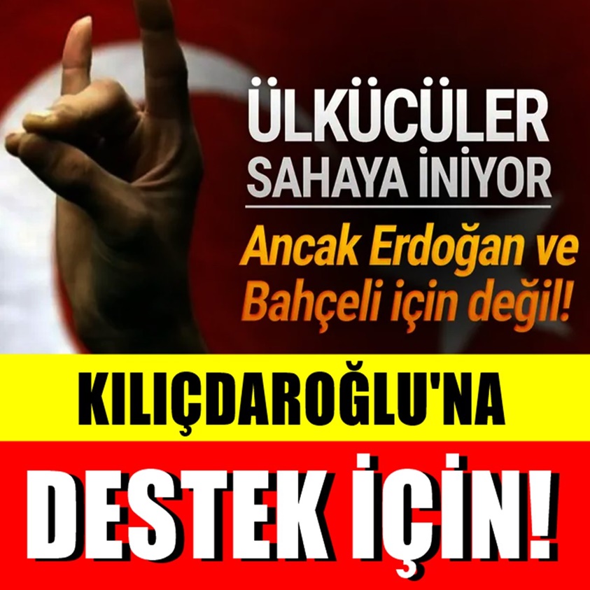 ÜLKÜCÜLER SAHAYA İNİYOR KILIÇDAROĞLU'NA DESTEK İÇİN