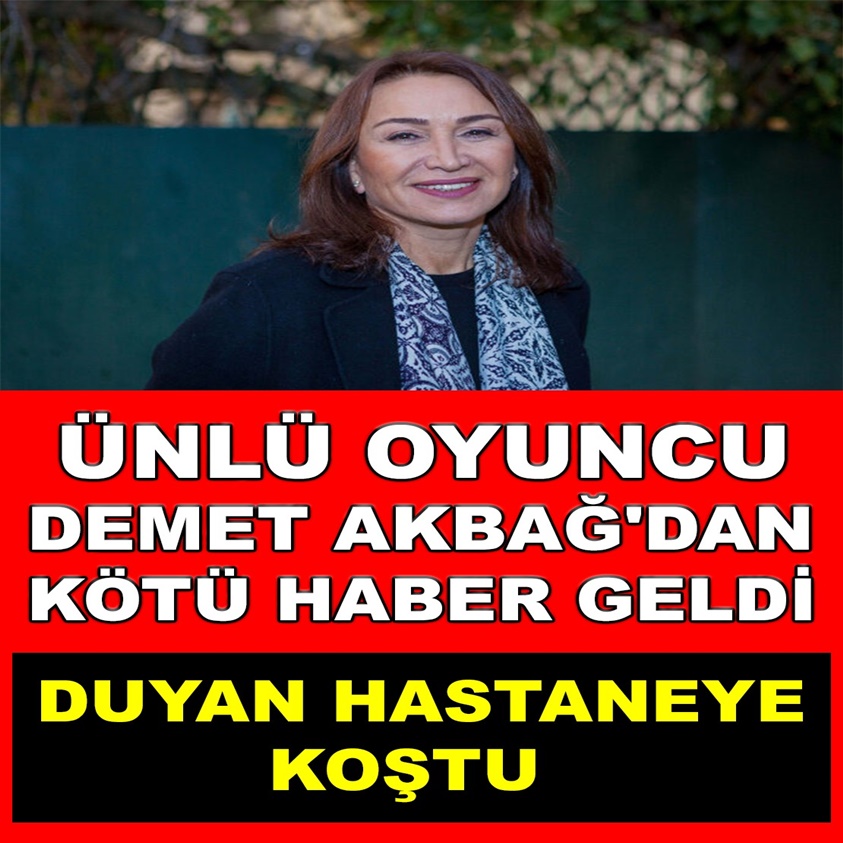 ÜNLÜ OYUNCU DEMET AKBAĞ'DAN KÖTÜ HABER GELDİ!